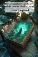 The Cartographer's Secret Society and the Phantom Island of Dreams: A Beginner's Guide to Biodynamic Practices and Cosmological Cartography B0F2ZLJJN6 Book Cover