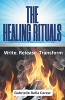 THE HEALING RITUALS: Write Release Transform B0FCP41BHK Book Cover