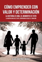 CÓMO EMPRENDER CON VALOR Y DETERMINACIÓN: La historia es mía, el momento es tuyo, la mentalidad del éxito, emprender desde el corazón (Spanish Edition) B0GTLQXSB5 Book Cover