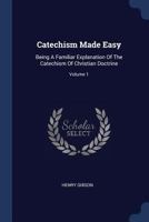 Catechism Made Easy: Being A Familiar Explanation Of The Catechism Of Christian Doctrine; Volume 1 1377094693 Book Cover