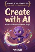Create with AI: Skills and Safety for Young Creators (The AI Generation Series™) B0H1BHZMJ7 Book Cover