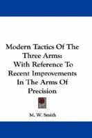 Modern Tactics Of The Three Arms: With Reference To Recent Improvements In The Arms Of Precision 0548308136 Book Cover