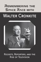 Remembering the Space Race with Walter Cronkite: Rockets, Reporters, and the Rise of Television 1887022937 Book Cover