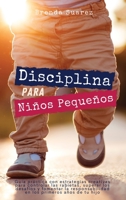 Disciplina para ni�os peque�os: Gu�a pr�ctica con estrategias creativas para controlar las rabietas, superar los desaf�os y fomentar la responsabilidad en los primeros a�os de tu hijo 1802673768 Book Cover