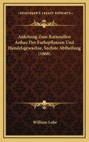 Anleitung Zum Rationellen Anbau Der Farbepflanzen Und Handelsgewachse, Sechste Abtheilung (1868) 1160883106 Book Cover