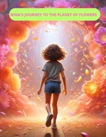 NINA'S JOURNEY TO THE PLANET OF FLOWERS: NINA'S JOURNEY TO THE PLANET OF FLOWERS B0DSPQBWBR Book Cover