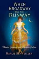 When Broadway Was the Runway: Theater, Fashion, and American Culture 081222163X Book Cover
