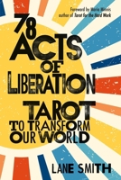 Seventy-Eight Acts of Liberation: Tarot to Transform Our World 1649632207 Book Cover