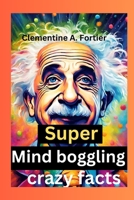Super Mind boggling crazy facts: 1000+ interesting mind-blowing Random fact for curious people about science, pop culture, history, animals and everything B0CQZ1K4NV Book Cover