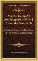 Man Of Color, An Autobiography Of Dr. J. Alexander Somerville: A Factual Report On The Status Of The American Negro Today 1163184608 Book Cover