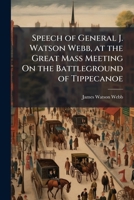 Speech Of General J. Watson Webb, At The Great Mass Meeting On The Battle Ground Of Tippecanoe, 60,000 Freemen In Council (1856) 1167040821 Book Cover