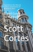 Travel Guide To Madrid 2023: Experience the Vibrant Culture and History of Madrid in 2023 B0C47YRHZ3 Book Cover