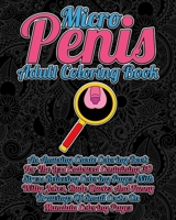 Micro Penis Adult Coloring Book: An Amusing Chode Coloring Book For The Less Endowed Containing 30 Stress Relieving Coloring Pages With Witty Jokes, Rude Quotes And Funny Drawings Of Small Cocks On Ma B08HGZK6TS Book Cover