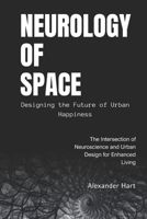 Neurology of Space: Designing the Future of Urban Happiness: The Intersection of Neuroscience and Urban Design for Enhanced Living B0FSF3LLX4 Book Cover