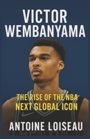 Victor Wembanyama: The Rise of the NBA’s Next Global Icon: Learn how the 7'4" phenom is transforming the game — and how you can apply his winning mindset to your own life B0F52KYKBX Book Cover