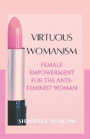 Virtuous Womanism: Female Empowerment for The Anti-Feminist Woman B08XFSRC9Z Book Cover