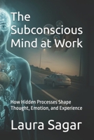 The Subconscious Mind at Work: How Hidden Processes Shape Thought, Emotion, and Experience B0H3KKF8BK Book Cover