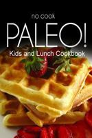 No-Cook Paleo! - Kids and Lunch Cookbook: Ultimate Caveman cookbook series, perfect companion for a low carb lifestyle, and raw diet food lifestyle 1500180203 Book Cover