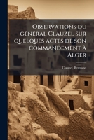 Observations du gÃ(c)nÃ(c)ral Clauzel sur quelques actes de son commandement Ã Alger (French Edition) 1024134245 Book Cover