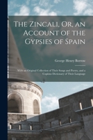 The Zincali, Or, an Account of the Gypsies of Spain: With an Original Collection of Their Songs and Poetry, and a Copious Dictionary of Their Language 1016489064 Book Cover