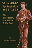 More .45-70 Springfields, 1873-1893: The Uncommon, the Scarce and the Rare 1547281448 Book Cover
