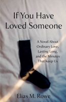 If You Have Loved Someone: A Novel About Ordinary Love, Lasting Long, and the Minutes That Keep Us B0H3QV6BR6 Book Cover