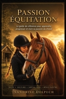 PASSION ÉQUITATION – Le guide de référence: Apprendre à monter à cheval, réussir ses Galops, comprendre les chevaux, progresser en club, découvrir ... métiers du monde équestre (French Edition) B0H7NT5SWP Book Cover