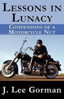 Lessons In Lunacy (Confessions of a Motorcycle Nut) 1456065696 Book Cover