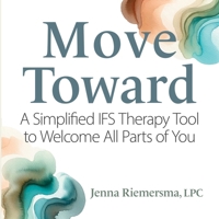 Move Toward: A Simplified Ifs Therapy Tool to Welcome All Parts of You B0GGD61J9G Book Cover