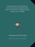 Programm Des Friedrich Wilhelms Realgymnasiums Und Der Damit Verbundenen Vorschule (1885) 1161044620 Book Cover