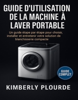 GUIDE D'UTILISATION DE LA MACHINE À LAVER PORTABLE: Un guide étape par étape pour choisir, installer et entretenir votre solution de blanchisserie compacte (French Edition) B0FLYJRTLV Book Cover
