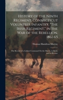 History of the Ninth Regiment, Connecticut Volunteer Infantry, "The Irish Regiment," in the War of the Rebellion, 1861-65: The Record of a Gallant Command On the March, in Battle and in Bivouac 1020080469 Book Cover