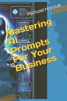 Mastering AI Prompts For Your Business B0DZPL57CT Book Cover