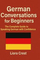 German Conversations for Beginners: The Complete Guide to Speaking German with Confidence – Dialogues, Vocabulary, Grammar, and Real-Life Situations B0G3LQ3F1P Book Cover
