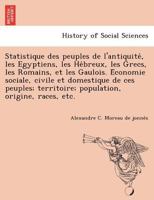 Statistique Des Peuples de L'Antiquite, Les Egyptiens, Les He Breux, Les Grecs, Les Romains, Et Les Gaulois. E Conomie Sociale, Civile Et Domestique d 124900330X Book Cover