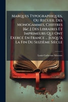 Marques Typographiques, Ou Recueil Des Monogammes, Chiffres [&c.] Des Libraires Et Imprimeurs Qui Ont Exercé En France ... Jusqu'à La Fin Du Seizième Siècle 1147691681 Book Cover