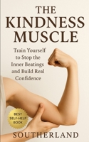 The Kindness Muscle: Train Yourself to Stop the Inner Beatings and Build Real Confidence B0FJS67B6H Book Cover
