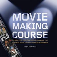 Movie Making Course: Principles, Practice, and Techniques : the Ultimate Guide for the Aspiring Filmmaker 0764131915 Book Cover
