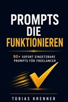 Prompts die funktionieren: Die ultimative Sammlung KI-gesteuerter Prompts für Freelancer und Selbstständige: 90+ sofort einsetzbare Prompts für ... Kunden und Produktivität (German Edition) B0H8B1HPLL Book Cover