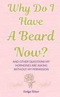 Why Do I Have A Beard Now?: And Other Questions My Hormones Are Asking Without My Permission B0GLFMMJGT Book Cover
