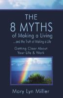 The 8 Myths of Making a Living: And the Truth of Making a Life: Getting Clear about Your Life & Work 1594111170 Book Cover