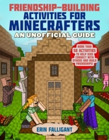 Friendship-Building Activities for Minecrafters: More Than 50 Activities to Help Kids Connect with Others and Build Friendships! 1510761918 Book Cover