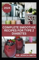 COMPLETE SMOOTHIE RECIPES FOR TYPE 2 DIABETES: Quick and Easy to Prepare Fruits Blends to Control Blood Sugar and Prevent General Diabetes B0CVTLRPXW Book Cover