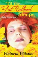 'Til the Fat Redhead Sleeps: A Big Apple Story 1491705310 Book Cover