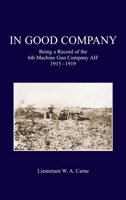 In Good Company: Being A Record Of The 6th Machine Gun Company. AIF 1915-1919 1474538789 Book Cover