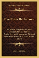 Food from the Far West: American Agriculture with Special Reference to Beef Production & Importation of Dead Meat from America to Great Britai 1378074904 Book Cover