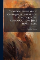 Chardin, biographie critique, illustrée de vingt-quatre reproductiors [sic] hors texte 1174906944 Book Cover