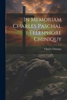 In Memoriam Charles Paschal T�lesphore Chiniquy 1022150502 Book Cover