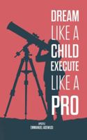 Dream Like A Child; Execute Like A Pro 1989099467 Book Cover