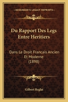 Du Rapport Des Legs Entre Heritiers: Dans Le Droit Francais Ancien Et Moderne (1898) 1160730709 Book Cover